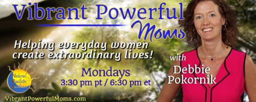 Vibrant Powerful Moms with Debbie Pokornik - Helping Everyday Women Create Extraordinary Lives!: Getting Emotions in Motion