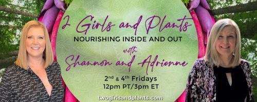 2 Girls and Plants: Nourishing Inside and Out with Shannon and Adrienne: The Birth of 2 Girls and Plants with Shannon Summers and Adrienne Kraig