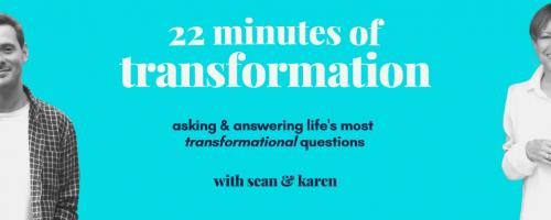 22 Minutes of Transformation: What Are Your Practicing that is Transformational
