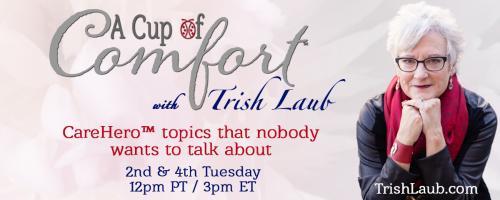 A Cup of Comfort™ with Trish Laub: CareHero™ topics that nobody wants to talk about: How to care for yourself when you're the CareHero™ with Megan Fuller