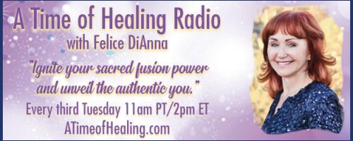 A Time of Healing Radio with Felice DiAnna - Ignite Your Sacred Fusion Power & Unveil the Authentic You: Living In The Light!