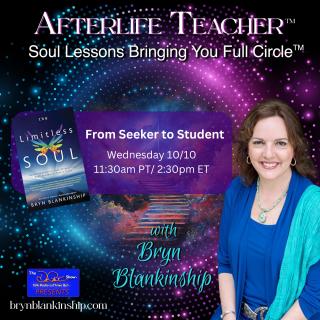 Afterlife Teacher™ with Bryn Blankinship: Soul Lessons Bringing You Full Circle™: From Seeker to Student