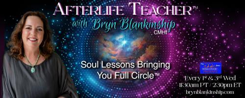 Afterlife Teacher™ with Bryn Blankinship: Soul Lessons Bringing You Full Circle™: From Seeker to Student