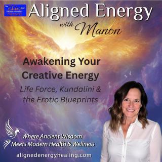 Aligned Energy with Manon: Where Ancient Wisdom Meets Modern Health and Wellness: Awakening Your Creative Energy: Life Force, Kundalini & the Erotic Blueprints 