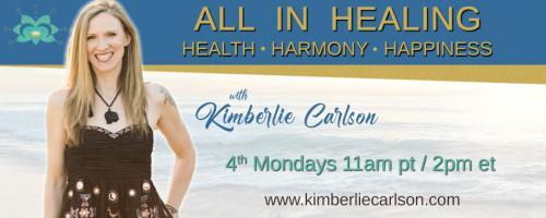 All In Healing with Kimberlie Carlson: Health ~ Harmony ~ Happiness: The Art of Anchoring into Your Body to Activate Your Hidden Self-Healing Gifts!