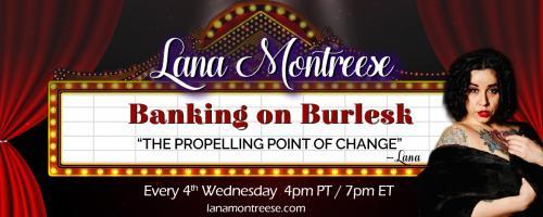 Banking On Burlesk with Lana Montreese: The Propelling Point of Change: Inside the Maelstrom