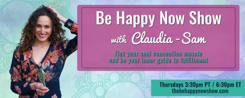 Be Happy Now Show with Claudia-Sam: Flex Your Soul Connection Muscle and be Your Inner Guide to Fulfillment: Dancing with the ego and Soul