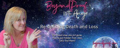 Beyond Proof with Angie Corbett-Kuiper: Re-defining Death and Loss: Afterlife, The Whole Truth
Book I:  Powerful Evidence You Will Never Die