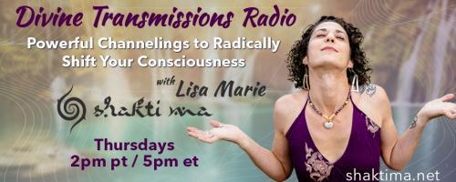 Divine Transmissions Radio with Lisa Marie - Shakti Ma: Powerful Channelings to Radically Shift Your Consciousness: Inner Child - Connection To Magic