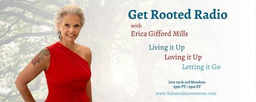 Get Rooted Radio with Erica Gifford Mills: Living it Up ~ Loving it Up ~ Letting it Go!: Finding Love AND Yourself