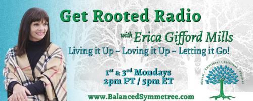 Get Rooted Radio with Erica Gifford Mills: Living it Up ~ Loving it Up ~ Letting it Go!: Handling Change and Transition