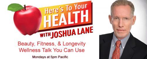 Here’s To Your Health with Joshua Lane: Guests: JOLIE ROOT, NORMAN GREENBAUM, ALEXANDER HALL, PATRICIA  RILLERA