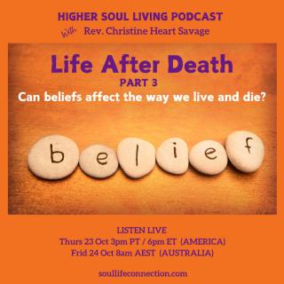 Higher Soul Living with Rev. Christine Heart Savage: Ignite Your Divine Intelligence For Life: LIFE AFTER DEATH... Can our beliefs affect the way we live and die?