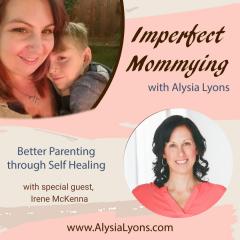 Imperfect Mommying: Better Parenting through Self Healing with Alysia Lyons: Are you teaching your children? With Irene McKenna