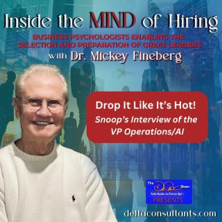Inside the Mind of Hiring with Dr. Mickey Fineberg: Business Psychologists Enabling the Selection and Preparation of Great Leaders: Drop It Like It’s Hot!  Snoop’s Interview of the VP Operations/AI