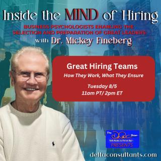 Inside the Mind of Hiring with Dr. Mickey Fineberg: Business Psychologists Enabling the Selection and Preparation of Great Leaders: Great Hiring Teams: How They Work, What They Ensure
