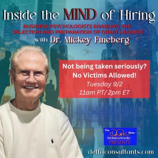 Inside the Mind of Hiring with Dr. Mickey Fineberg: Business Psychologists Enabling the Selection and Preparation of Great Leaders: Not being taken seriously? No Victims Allowed!