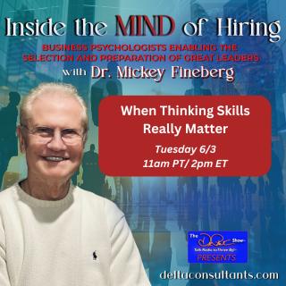 Inside the Mind of Hiring with Dr. Mickey Fineberg: Business Psychologists Enabling the Selection and Preparation of Great Leaders: When Thinking Skills Really Matter