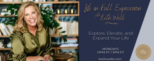 LIFE in Full Expression with Beth Wolfe: Explore, Elevate, and Expand: How to Have Courage, Calmness & Confidence
