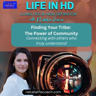 Life in HD with Natalia Peña: Living Life in High Definition: Finding Your Tribe: The Power of Community: Connecting with others who truly understand