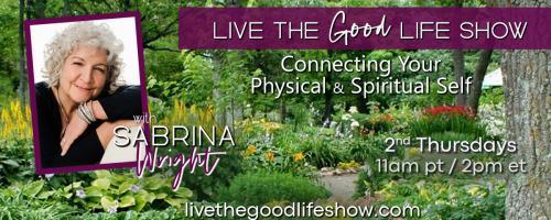 Live the Good Life Show with Sabrina Wright: Connecting Your Physical and Spiritual Self: Mediation, Mindfulness, Cultivating Stillness and Manifesting the Life You Seek