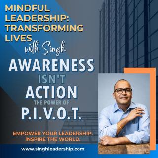 Mindful Leadership: Transforming Lives with Singh - Empower Your Leadership. Inspire the World.: Awareness Isn’t Action: The Power of the Pivot