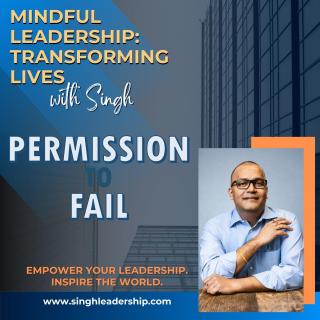 Mindful Leadership: Transforming Lives with Singh - Empower Your Leadership. Inspire the World.: Permission to Fail: Building Trust That Fuels Innovation