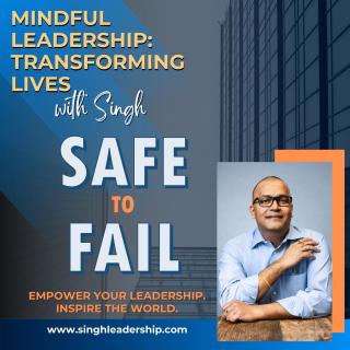Mindful Leadership: Transforming Lives with Singh - Empower Your Leadership. Inspire the World.: Safe to Fail: Unlocking the Power of Psychological Safety