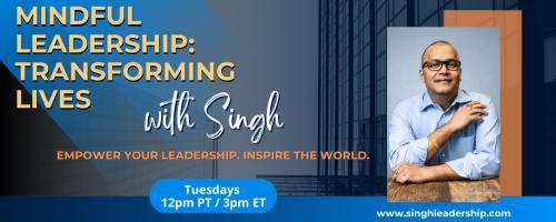 Mindful Leadership: Transforming Lives with Singh - Empower Your Leadership. Inspire the World.: Stop, Drop, Grow & Glow: Mindful Parenting and the Leadership of Presence
