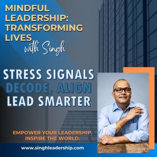 Mindful Leadership: Transforming Lives with Singh - Empower Your Leadership. Inspire the World.: Stress Signals: Decode, Align, and Lead Smarter