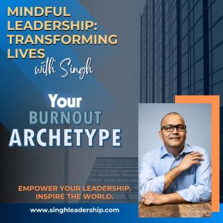 Mindful Leadership: Transforming Lives with Singh - Empower Your Leadership. Inspire the World.: What’s Your Burnout Archetype? The 5 Hidden Patterns Draining Purpose-Driven Leaders