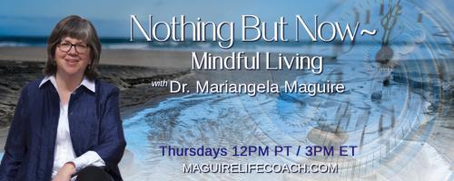 Nothing But Now ~ Mindful Living with Dr. Mariangela Maguire: Family, & Holidays, & COVID: Oh, My!