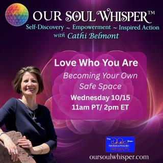 OurSoulWhisper Holistic Coaching and Integration™ with Cathi Belmont: Self-Discovery ~ Empowerment ~ Inspired Action: Love Who You Are:  Becoming Your Own Safe Space