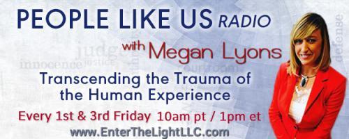People Like Us Radio with Megan Lyons: Transcending The Trauma of The Human Experience: The Transformative Power of Trauma