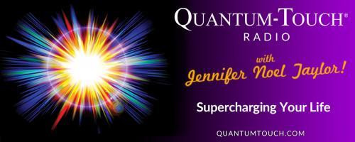 Quantum-Touch® Radio with Jennifer Noel Taylor: Supercharging Your Life!: A Special Project and Mystery Guest!  