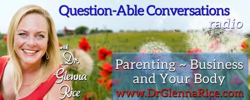 Question-able Conversations ~ Dr. Glenna Rice MPT: Parenting ~ Business & Your Body: Creating a Business and Being a Mom, 3 Tools for Ease with Having it All

