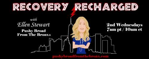 Recovery Recharged with Ellen Stewart: Pushy Broad From The Bronx®: Addiction and Dual Diagnosis