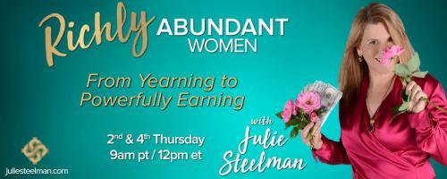 Richly Abundant Women - From Yearning to Powerfully Earning with Julie Steelman: Becoming A Richly Abundant Woman
