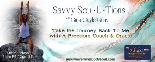 Savvy Soul-U-Tions with Gina Gayle Gray: Take The Journey Back To Me with A Freedom Coach & Oracle: Journey Back To Me: What? Why? How?