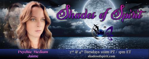 Shades of Spirit: Making Sacred Connections Bringing A Shade Of Spirit To You with Psychic Medium Jaime: Someone You Loved has Passed: How can you be sure they are Okay?