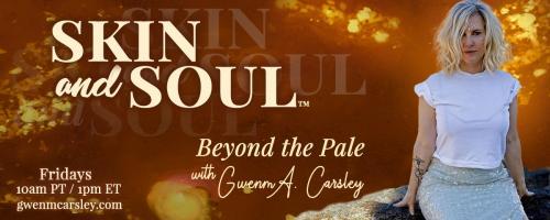 Skin and Soul™: Beyond the Pale with Gwenm A. Carsley: Desire, Purpose, and the Hunger for Something Real