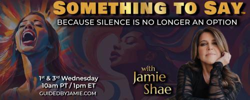 Something To Say™ with Jamie Shae: Because Silence is No Longer an Option: Encore: Healed Women Heal the World: A Mother-Daughter Dialogue on Pain and Power