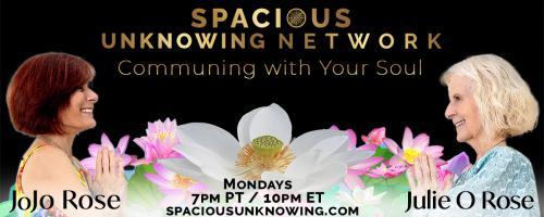 Spacious Unknowing Network: Communing with Your Soul with Julie O Rose & JoJo Rose: Encore: Part I Are You Setting the Tone for Your New Life to Flow?
