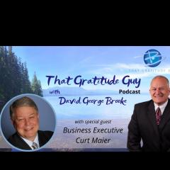 That Gratitude Guy Podcast with David George Brooke: Gratitude Turns What You Have Into Enough: Business Executive - Special Guest Curt Maier