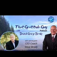 That Gratitude Guy Podcast with David George Brooke: Gratitude Turns What You Have Into Enough: CEO Coach - Special Guest Steve Brody