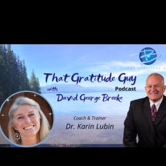 That Gratitude Guy Podcast with David George Brooke: Gratitude Turns What You Have Into Enough: Coach & Trainer Special Guest Dr. Karin Lubin