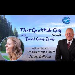 That Gratitude Guy Podcast with David George Brooke: Gratitude Turns What You Have Into Enough: Embodiment Success Expert - Special Guest Ashley DePaulis