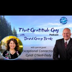 That Gratitude Guy Podcast with David George Brooke: Gratitude Turns What You Have Into Enough: Exceptional Connections - Special Guest Cyndi O'Neill-Dady