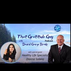 That Gratitude Guy Podcast with David George Brooke: Gratitude Turns What You Have Into Enough: Healthy Life Specialist - Special Guest:  Dianne Solano