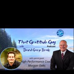That Gratitude Guy Podcast with David George Brooke: Gratitude Turns What You Have Into Enough: High Performance Coach - Special Guest Dr. Morgan Oaks